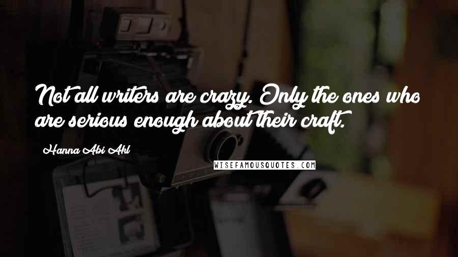 Hanna Abi Akl Quotes: Not all writers are crazy. Only the ones who are serious enough about their craft.