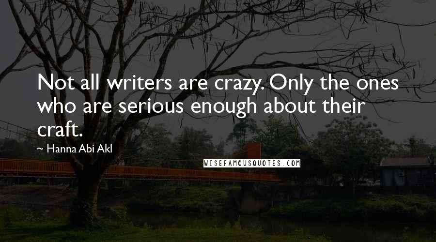 Hanna Abi Akl Quotes: Not all writers are crazy. Only the ones who are serious enough about their craft.