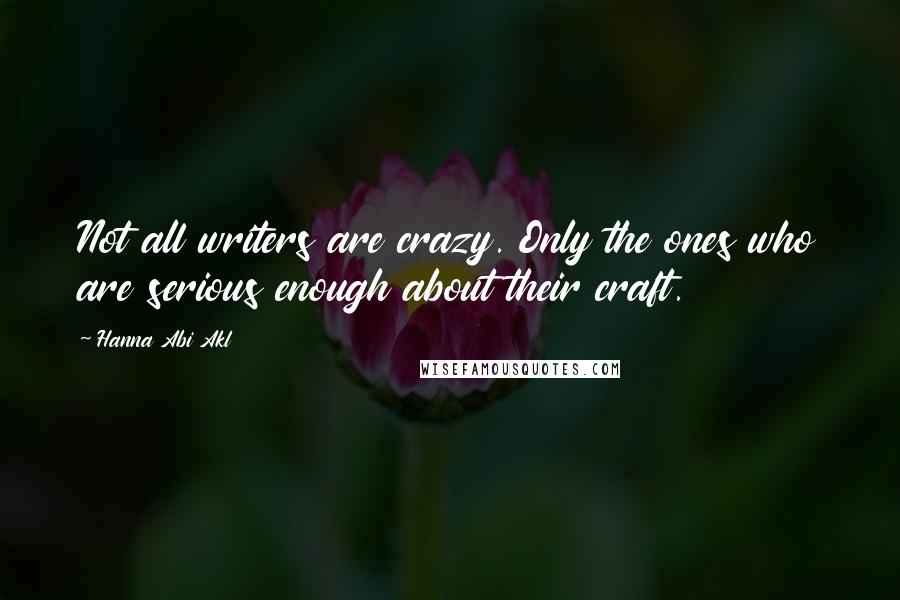 Hanna Abi Akl Quotes: Not all writers are crazy. Only the ones who are serious enough about their craft.