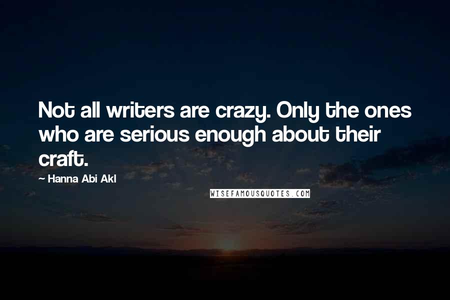 Hanna Abi Akl Quotes: Not all writers are crazy. Only the ones who are serious enough about their craft.