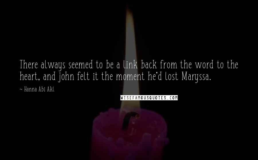 Hanna Abi Akl Quotes: There always seemed to be a link back from the word to the heart, and john felt it the moment he'd lost Maryssa.