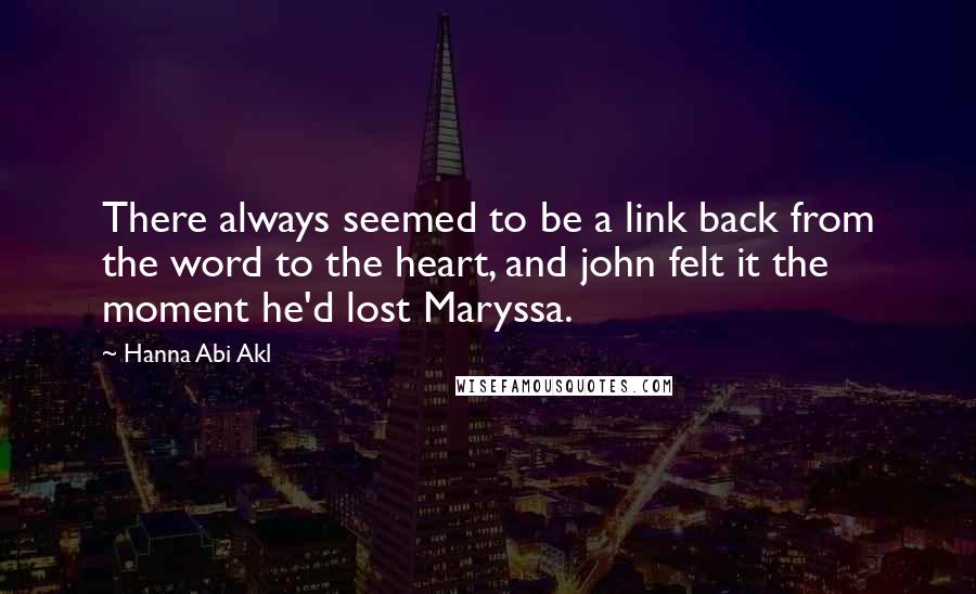 Hanna Abi Akl Quotes: There always seemed to be a link back from the word to the heart, and john felt it the moment he'd lost Maryssa.