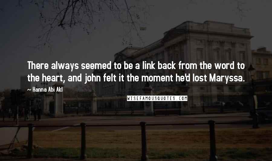 Hanna Abi Akl Quotes: There always seemed to be a link back from the word to the heart, and john felt it the moment he'd lost Maryssa.