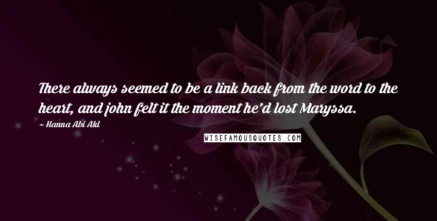 Hanna Abi Akl Quotes: There always seemed to be a link back from the word to the heart, and john felt it the moment he'd lost Maryssa.