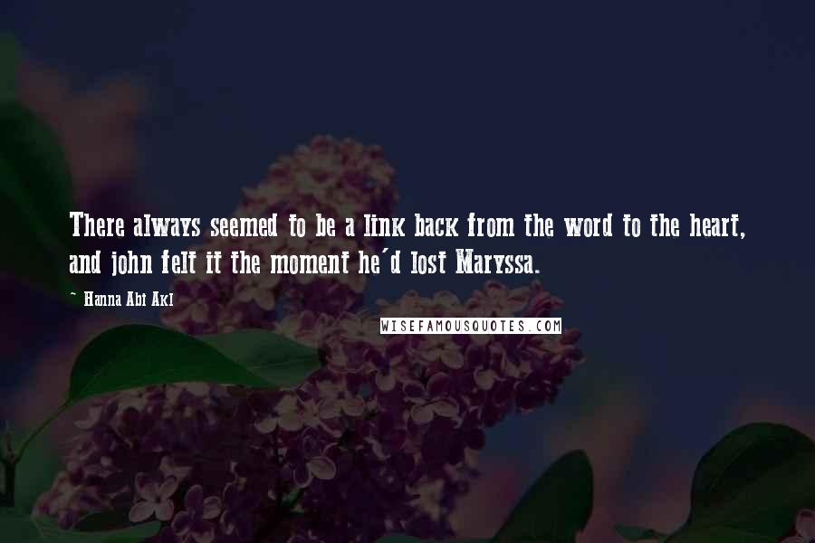 Hanna Abi Akl Quotes: There always seemed to be a link back from the word to the heart, and john felt it the moment he'd lost Maryssa.