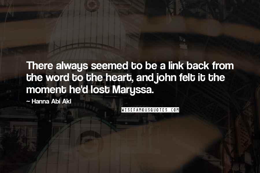 Hanna Abi Akl Quotes: There always seemed to be a link back from the word to the heart, and john felt it the moment he'd lost Maryssa.