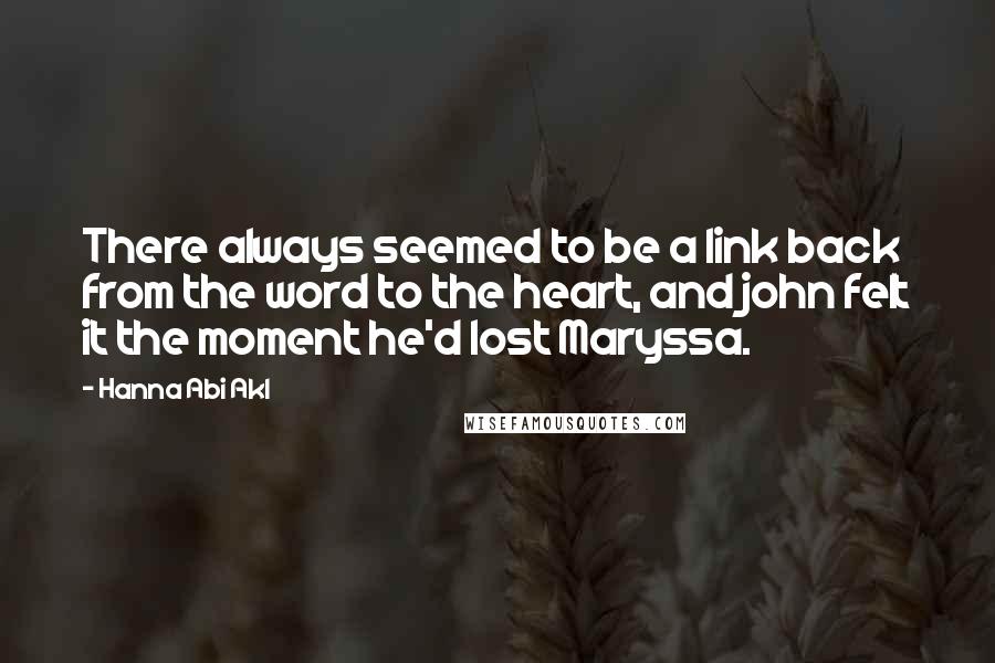 Hanna Abi Akl Quotes: There always seemed to be a link back from the word to the heart, and john felt it the moment he'd lost Maryssa.