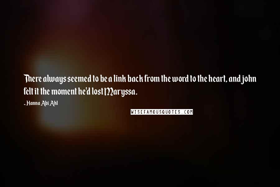 Hanna Abi Akl Quotes: There always seemed to be a link back from the word to the heart, and john felt it the moment he'd lost Maryssa.