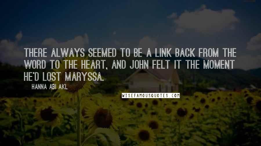 Hanna Abi Akl Quotes: There always seemed to be a link back from the word to the heart, and john felt it the moment he'd lost Maryssa.