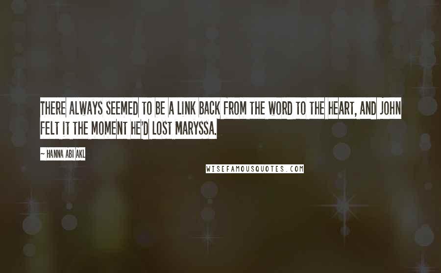 Hanna Abi Akl Quotes: There always seemed to be a link back from the word to the heart, and john felt it the moment he'd lost Maryssa.