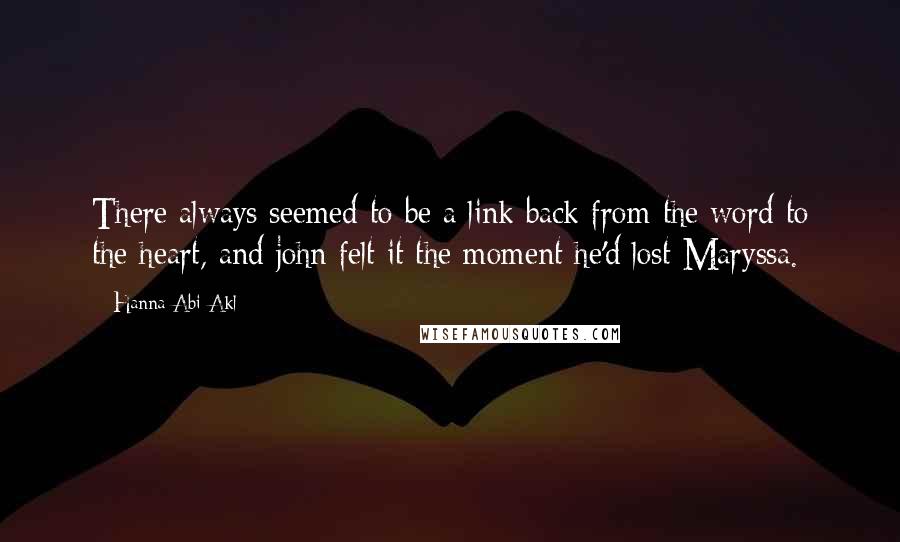 Hanna Abi Akl Quotes: There always seemed to be a link back from the word to the heart, and john felt it the moment he'd lost Maryssa.