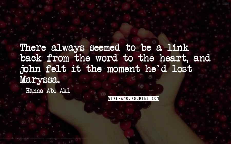 Hanna Abi Akl Quotes: There always seemed to be a link back from the word to the heart, and john felt it the moment he'd lost Maryssa.