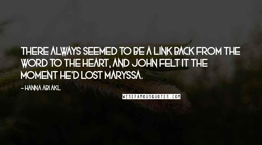 Hanna Abi Akl Quotes: There always seemed to be a link back from the word to the heart, and john felt it the moment he'd lost Maryssa.