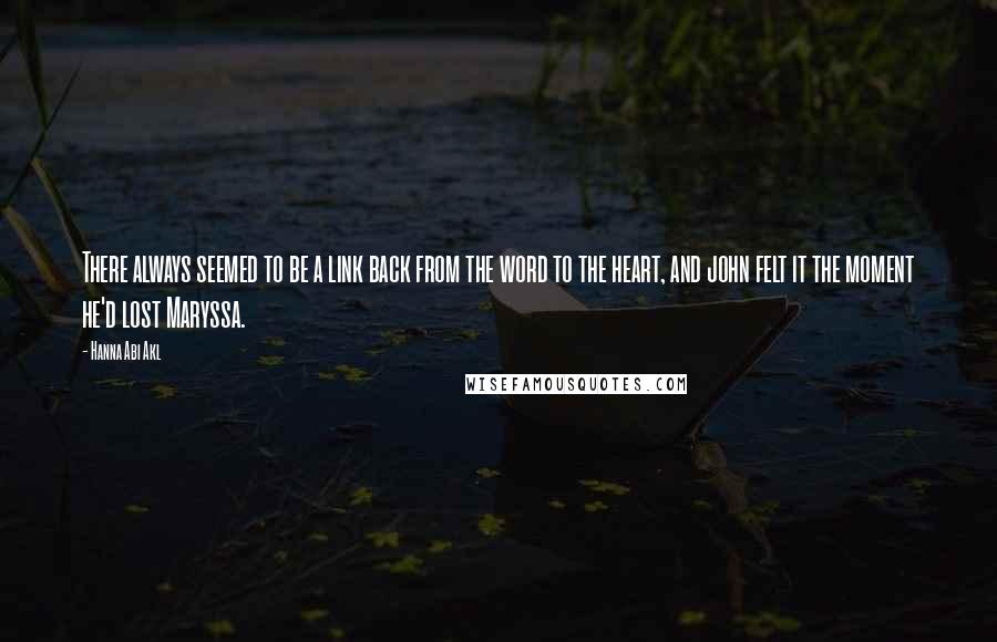 Hanna Abi Akl Quotes: There always seemed to be a link back from the word to the heart, and john felt it the moment he'd lost Maryssa.