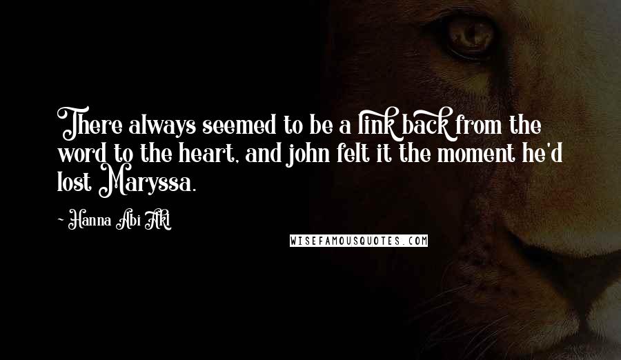 Hanna Abi Akl Quotes: There always seemed to be a link back from the word to the heart, and john felt it the moment he'd lost Maryssa.