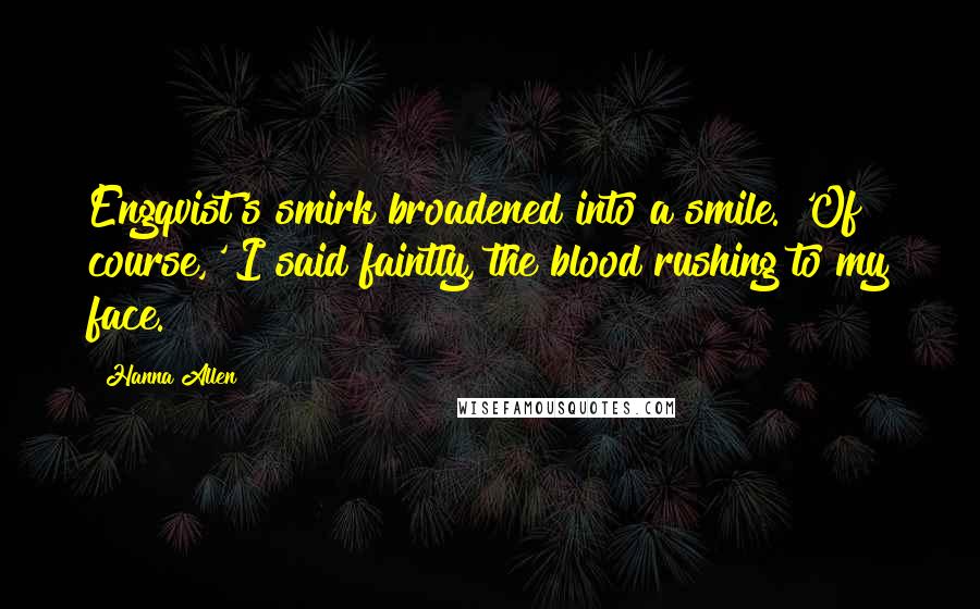 Hanna Allen Quotes: Engqvist's smirk broadened into a smile. 'Of course,' I said faintly, the blood rushing to my face.