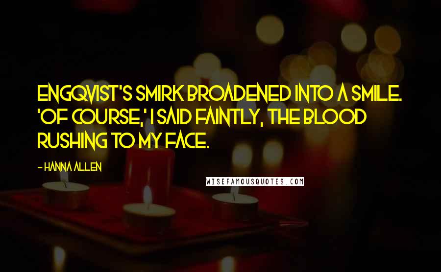 Hanna Allen Quotes: Engqvist's smirk broadened into a smile. 'Of course,' I said faintly, the blood rushing to my face.