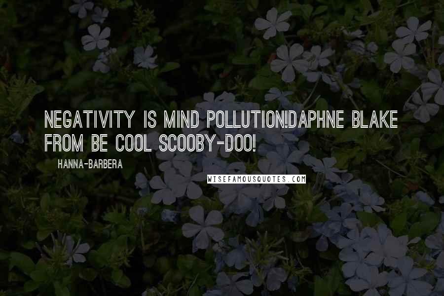 Hanna-Barbera Quotes: Negativity is mind pollution!Daphne Blake from Be Cool Scooby-Doo!