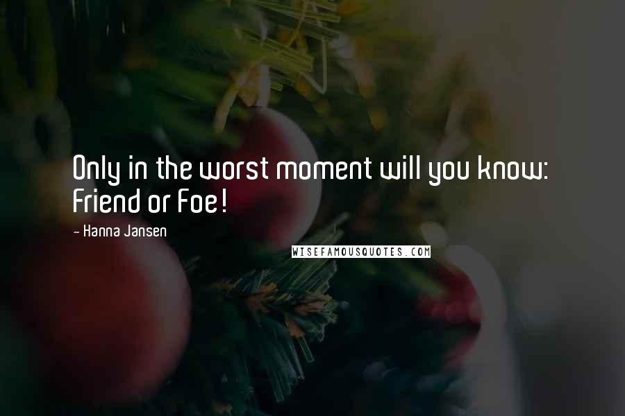 Hanna Jansen Quotes: Only in the worst moment will you know: Friend or Foe!