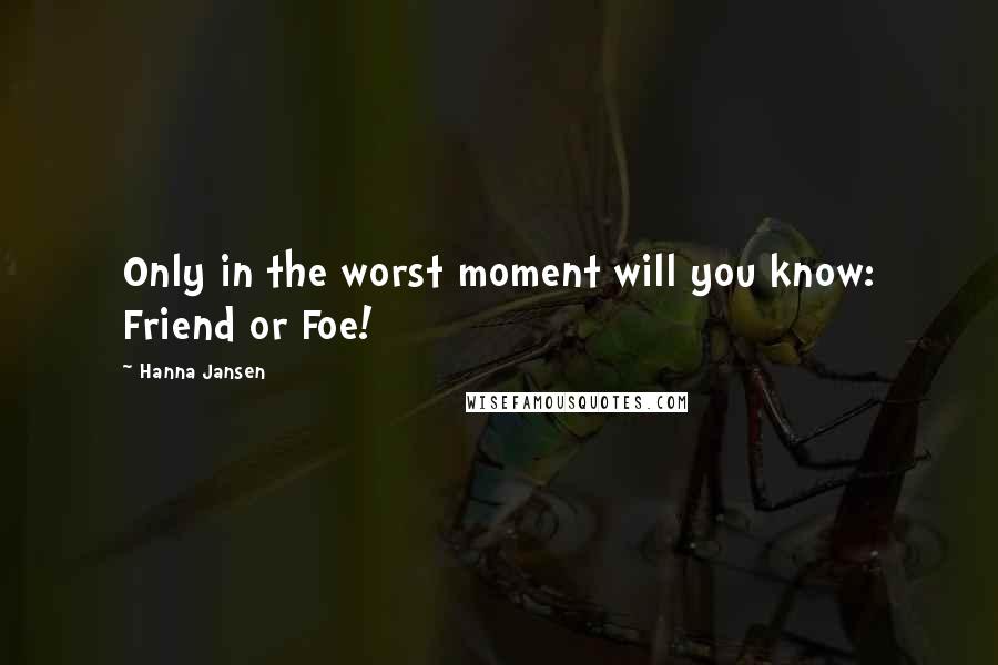 Hanna Jansen Quotes: Only in the worst moment will you know: Friend or Foe!