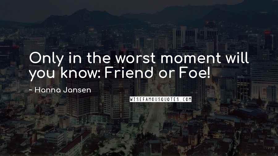 Hanna Jansen Quotes: Only in the worst moment will you know: Friend or Foe!