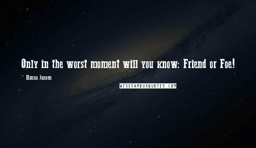 Hanna Jansen Quotes: Only in the worst moment will you know: Friend or Foe!