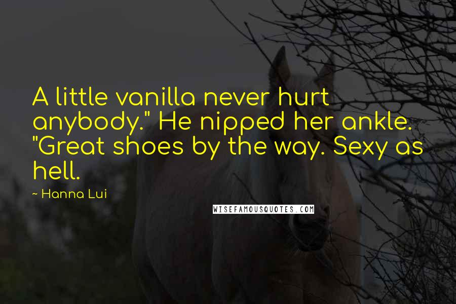 Hanna Lui Quotes: A little vanilla never hurt anybody." He nipped her ankle. "Great shoes by the way. Sexy as hell.