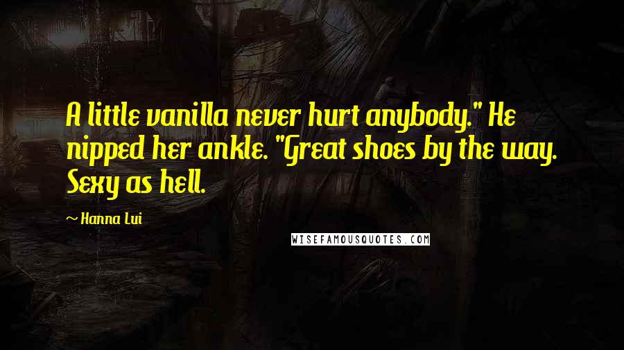 Hanna Lui Quotes: A little vanilla never hurt anybody." He nipped her ankle. "Great shoes by the way. Sexy as hell.