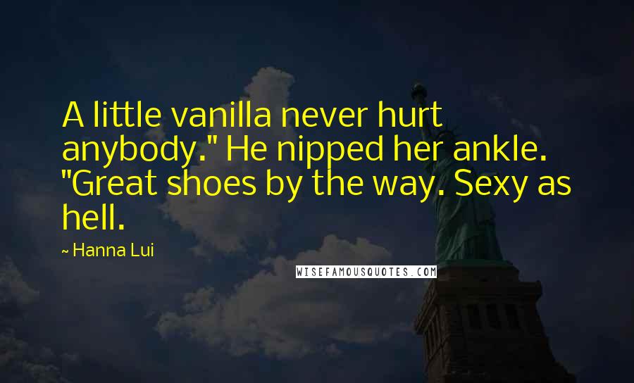 Hanna Lui Quotes: A little vanilla never hurt anybody." He nipped her ankle. "Great shoes by the way. Sexy as hell.