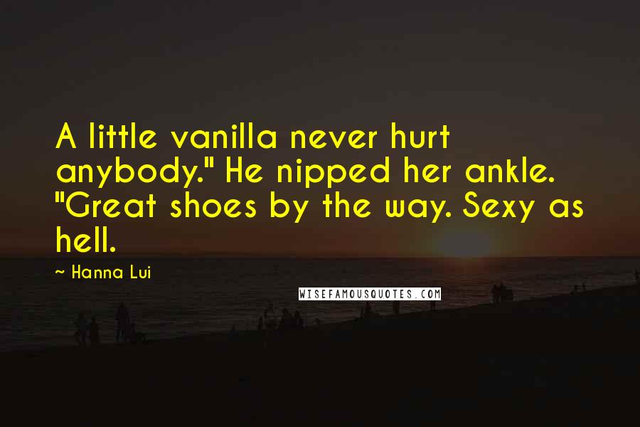 Hanna Lui Quotes: A little vanilla never hurt anybody." He nipped her ankle. "Great shoes by the way. Sexy as hell.