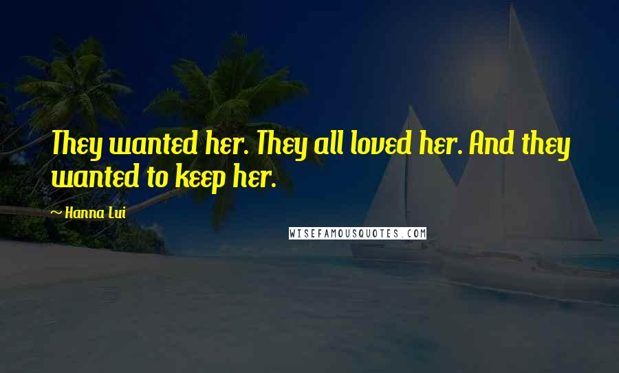 Hanna Lui Quotes: They wanted her. They all loved her. And they wanted to keep her.