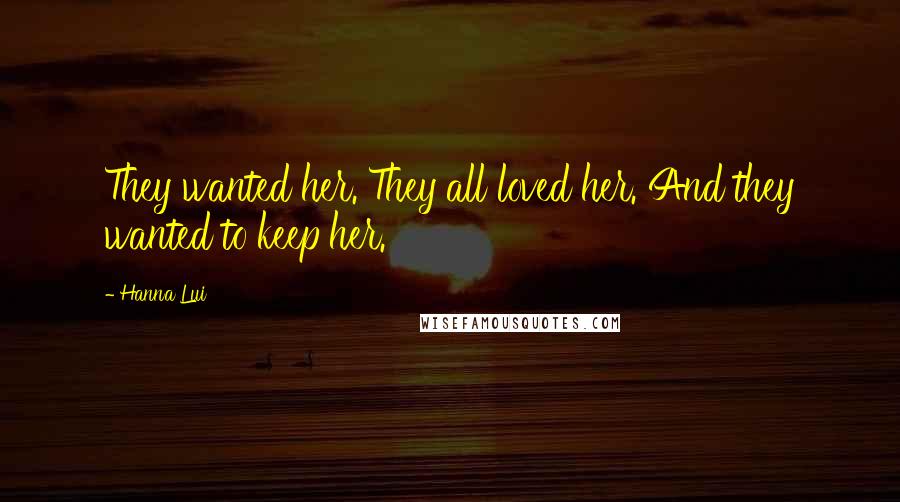 Hanna Lui Quotes: They wanted her. They all loved her. And they wanted to keep her.