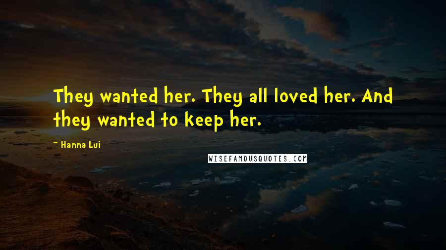 Hanna Lui Quotes: They wanted her. They all loved her. And they wanted to keep her.