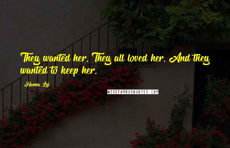 Hanna Lui Quotes: They wanted her. They all loved her. And they wanted to keep her.