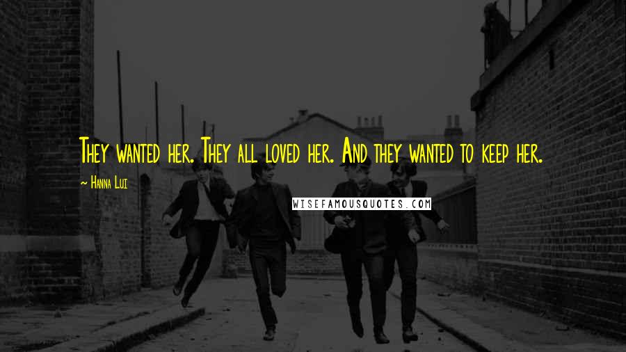 Hanna Lui Quotes: They wanted her. They all loved her. And they wanted to keep her.
