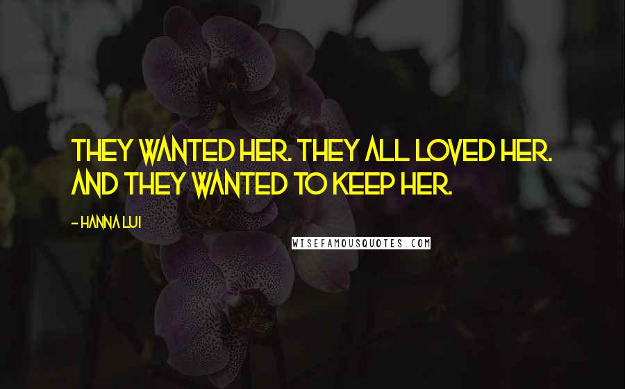 Hanna Lui Quotes: They wanted her. They all loved her. And they wanted to keep her.