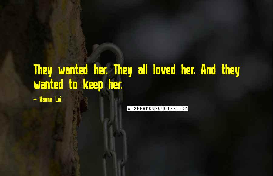 Hanna Lui Quotes: They wanted her. They all loved her. And they wanted to keep her.