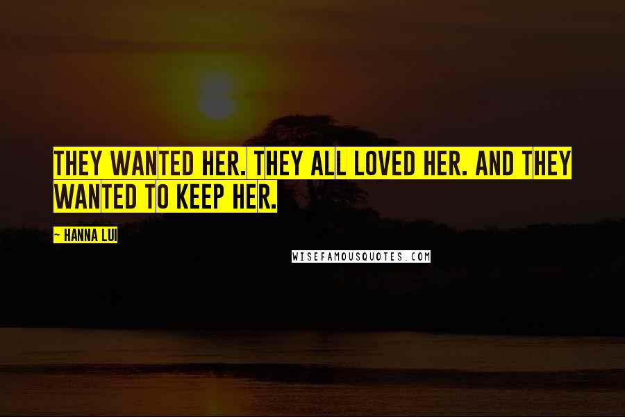 Hanna Lui Quotes: They wanted her. They all loved her. And they wanted to keep her.