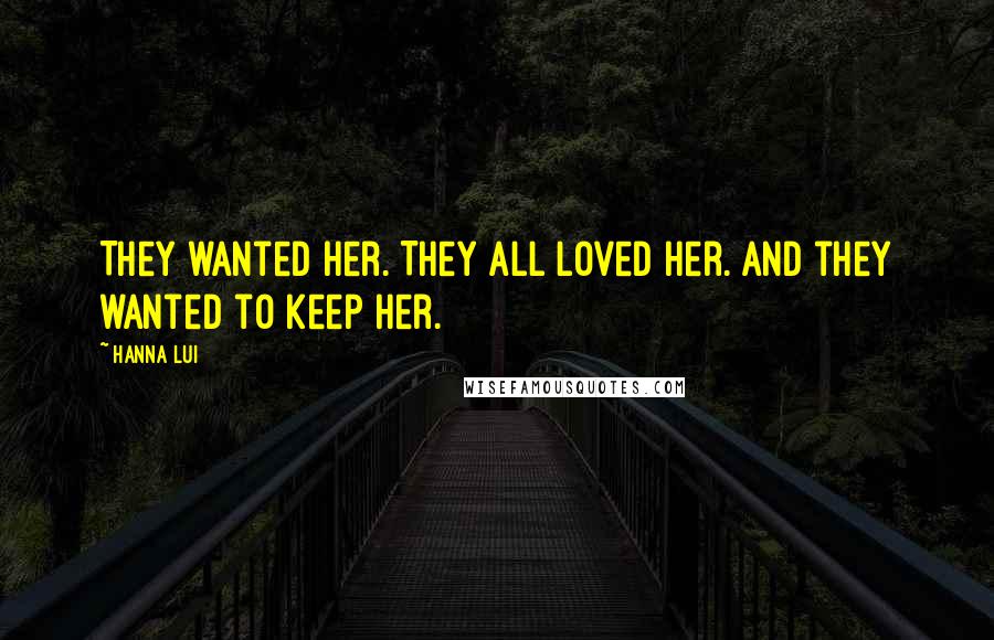 Hanna Lui Quotes: They wanted her. They all loved her. And they wanted to keep her.