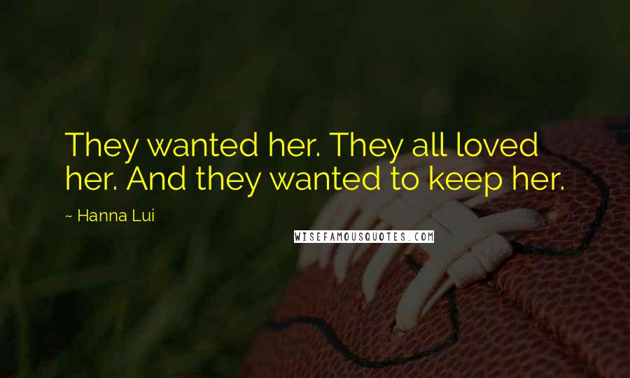 Hanna Lui Quotes: They wanted her. They all loved her. And they wanted to keep her.