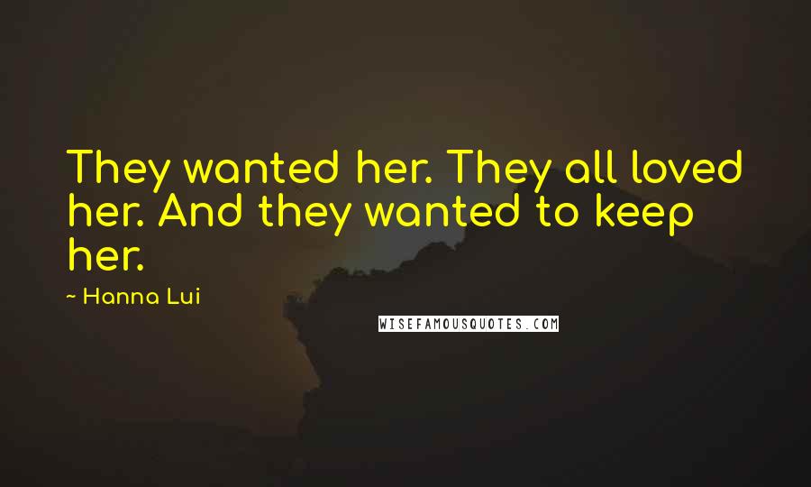 Hanna Lui Quotes: They wanted her. They all loved her. And they wanted to keep her.