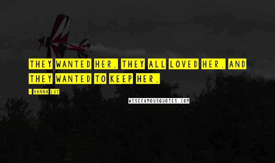 Hanna Lui Quotes: They wanted her. They all loved her. And they wanted to keep her.