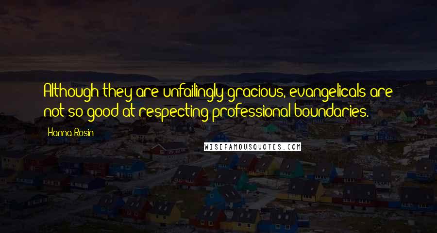 Hanna Rosin Quotes: Although they are unfailingly gracious, evangelicals are not so good at respecting professional boundaries.