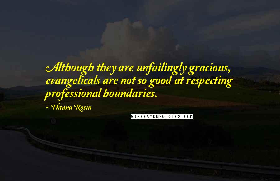 Hanna Rosin Quotes: Although they are unfailingly gracious, evangelicals are not so good at respecting professional boundaries.