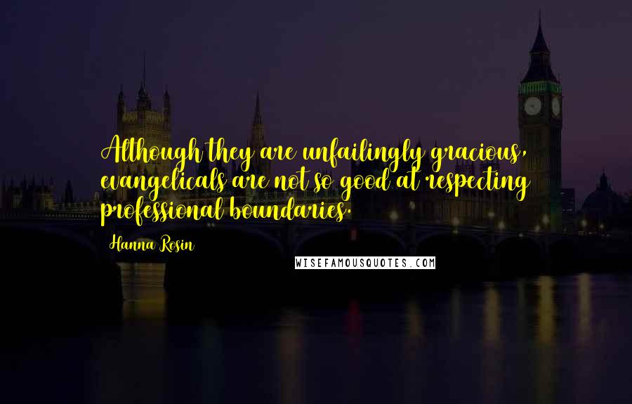 Hanna Rosin Quotes: Although they are unfailingly gracious, evangelicals are not so good at respecting professional boundaries.