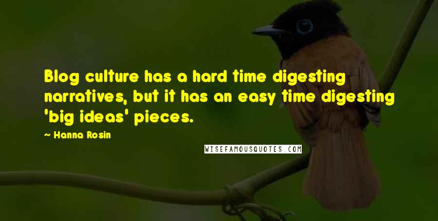 Hanna Rosin Quotes: Blog culture has a hard time digesting narratives, but it has an easy time digesting 'big ideas' pieces.