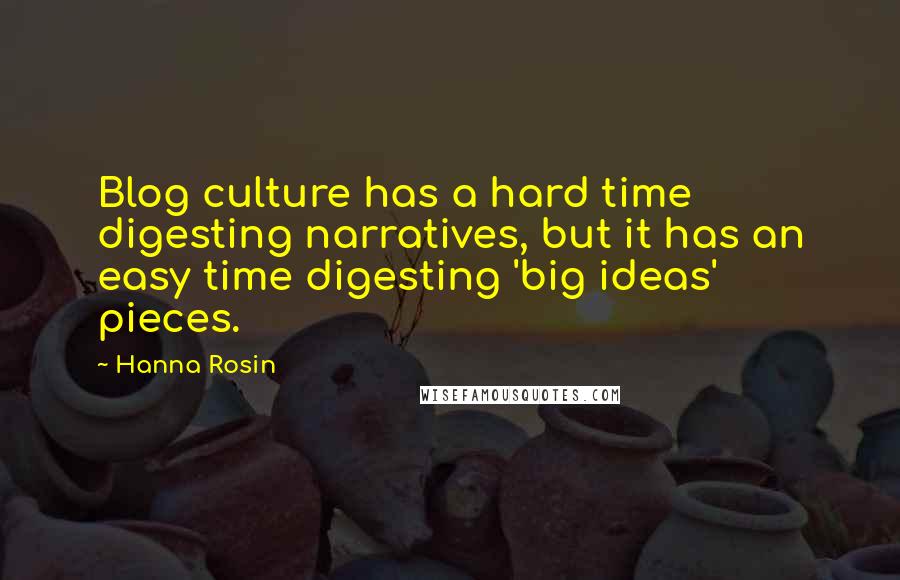 Hanna Rosin Quotes: Blog culture has a hard time digesting narratives, but it has an easy time digesting 'big ideas' pieces.