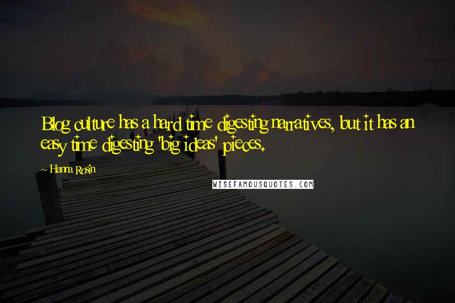 Hanna Rosin Quotes: Blog culture has a hard time digesting narratives, but it has an easy time digesting 'big ideas' pieces.