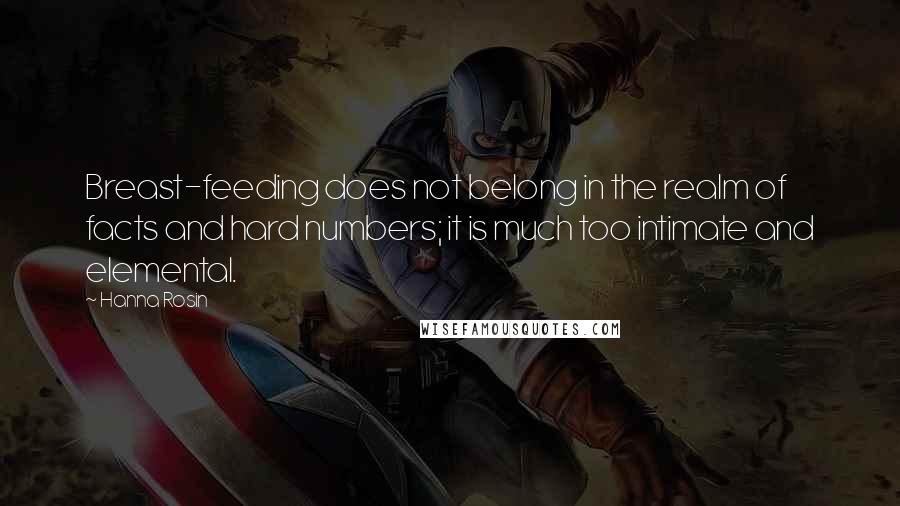 Hanna Rosin Quotes: Breast-feeding does not belong in the realm of facts and hard numbers; it is much too intimate and elemental.