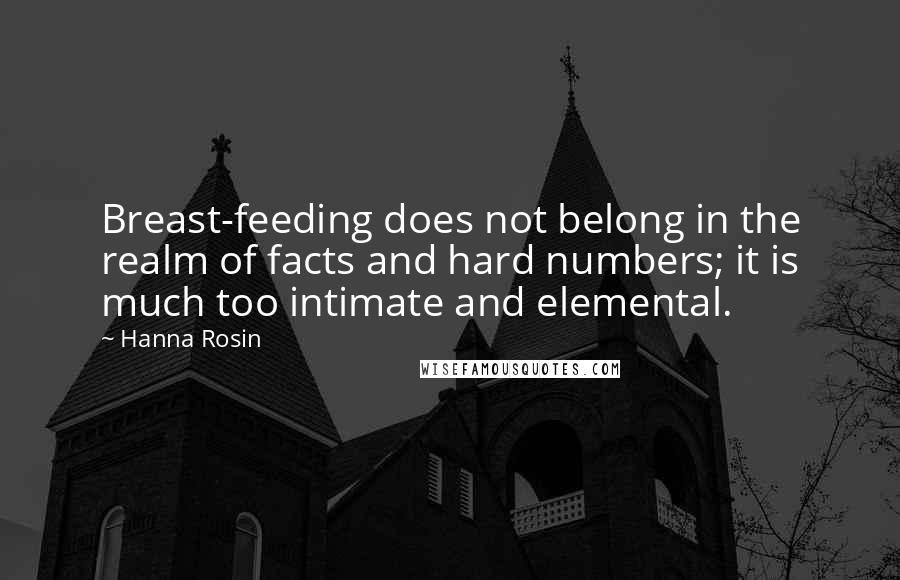 Hanna Rosin Quotes: Breast-feeding does not belong in the realm of facts and hard numbers; it is much too intimate and elemental.